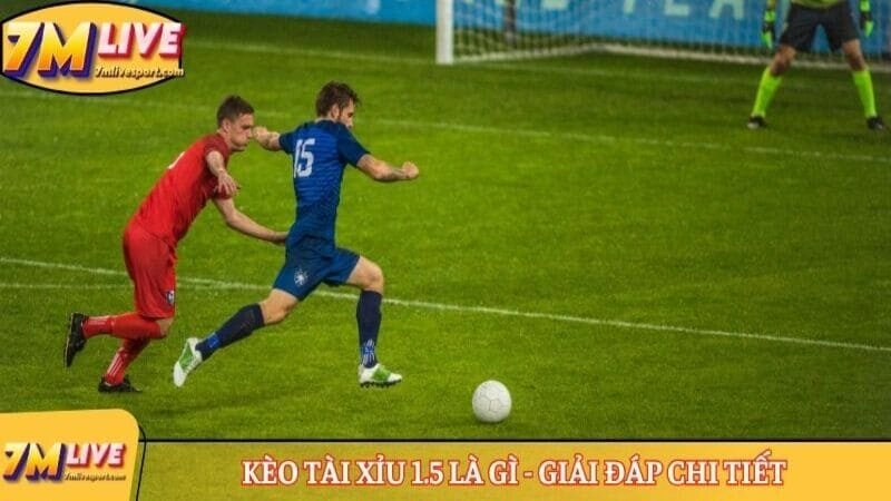 Kèo tài xỉu 1.5 là gì - Giải đáp chi tiết