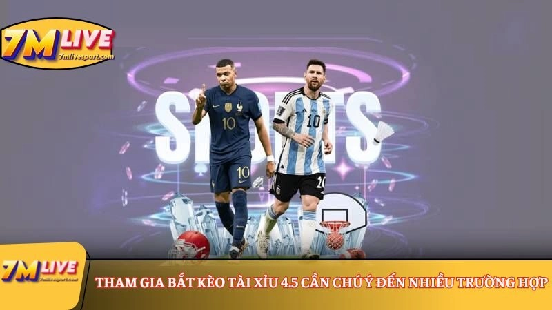 Tham gia bắt kèo Tài Xỉu 4.5 cần chú ý đến nhiều trường hợp